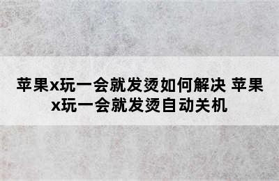 苹果x玩一会就发烫如何解决 苹果x玩一会就发烫自动关机